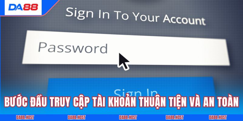 Bước đầu truy cập tài khoản thuận tiện và an toàn