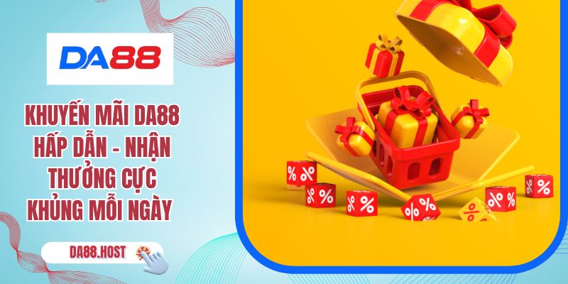 Khuyến Mãi DA88 Hấp Dẫn - Nhận Thưởng Cực Khủng Mỗi Ngày 